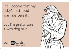 i-tell-people-that-my-babys-first-food-was-rice-cereal-but-im-pretty-sure-it-was-dog-hair--baf9b